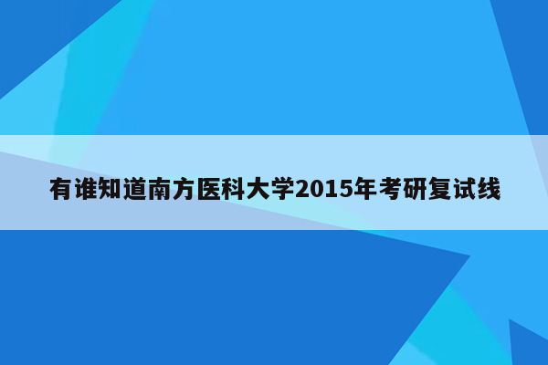 有谁知道南方医科大学2015年考研复试线