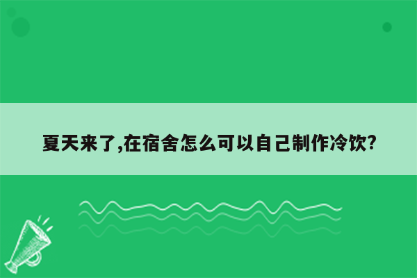 夏天来了,在宿舍怎么可以自己制作冷饮?