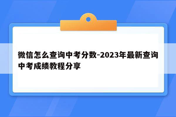 微信怎么查询中考分数-2023年最新查询中考成绩教程分享