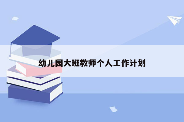 幼儿园大班教师个人工作计划