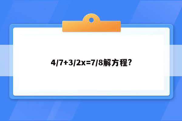 4/7+3/2x=7/8解方程?