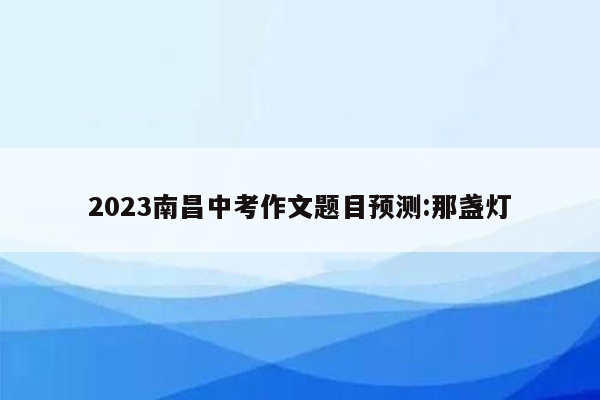 2023南昌中考作文题目预测:那盏灯