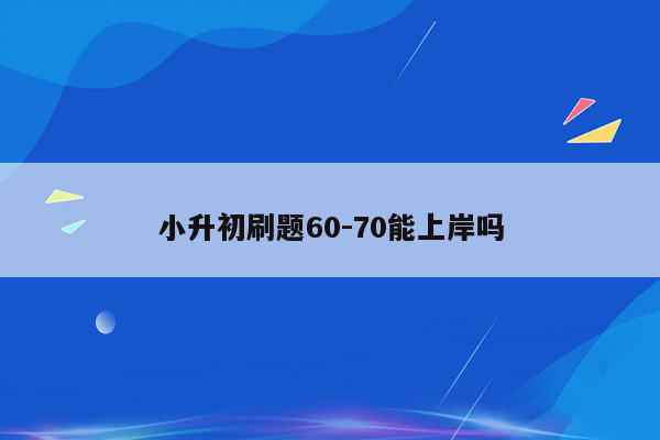 小升初刷题60-70能上岸吗