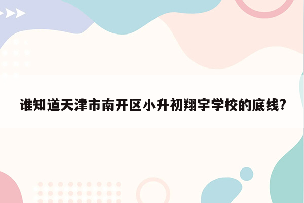 谁知道天津市南开区小升初翔宇学校的底线?