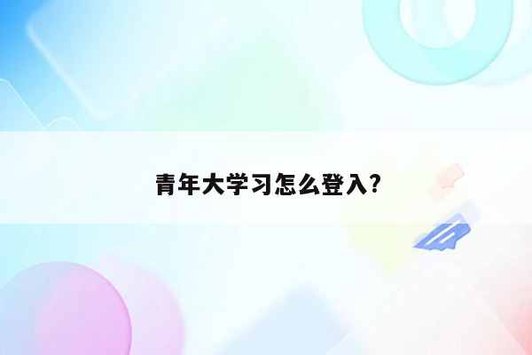 青年大学习怎么登入?