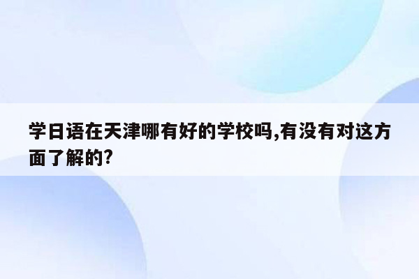 学日语在天津哪有好的学校吗,有没有对这方面了解的?