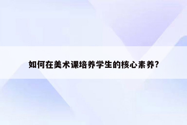 如何在美术课培养学生的核心素养?