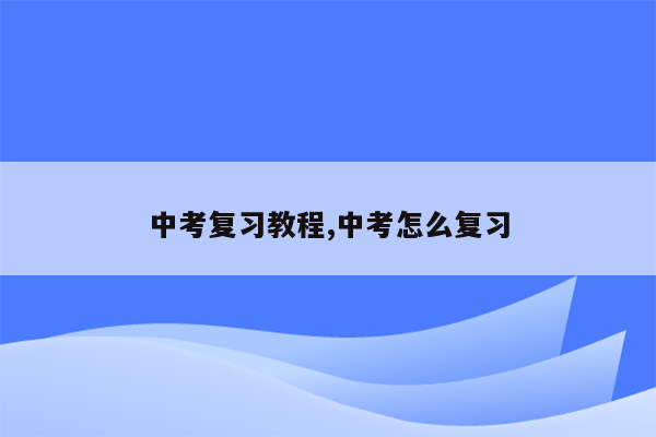 中考复习教程,中考怎么复习