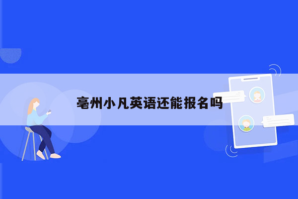 亳州小凡英语还能报名吗