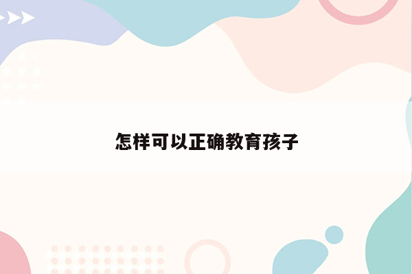 怎样可以正确教育孩子