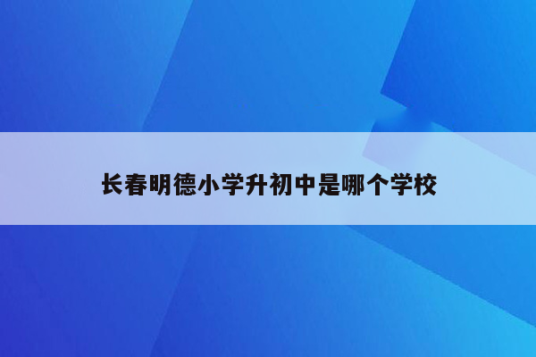 长春明德小学升初中是哪个学校