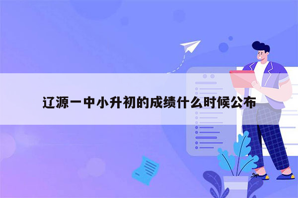 辽源一中小升初的成绩什么时候公布