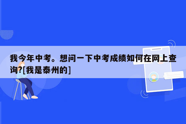 我今年中考。想问一下中考成绩如何在网上查询?[我是泰州的]