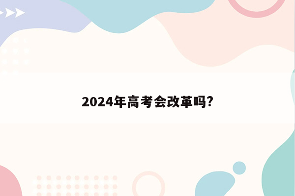 2024年高考会改革吗?