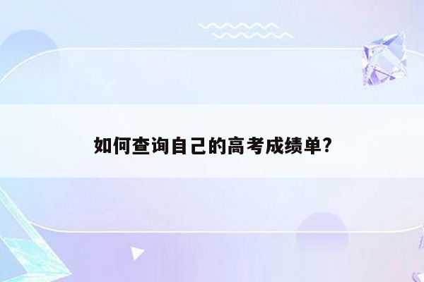 如何查询自己的高考成绩单?