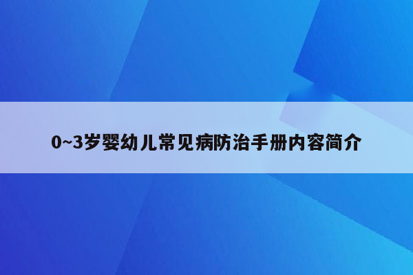 0~3岁婴幼儿常见病防治手册内容简介