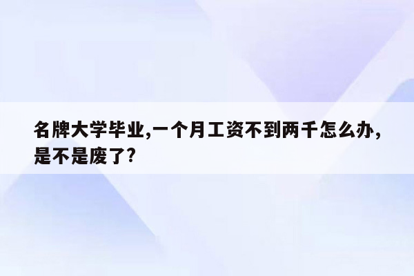 名牌大学毕业,一个月工资不到两千怎么办,是不是废了?