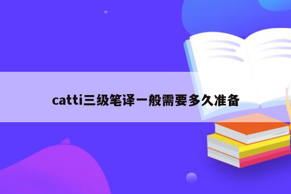 catti三级笔译一般需要多久准备