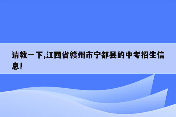 请教一下,江西省赣州市宁都县的中考招生信息!