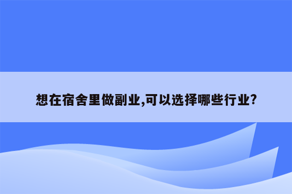 想在宿舍里做副业,可以选择哪些行业?