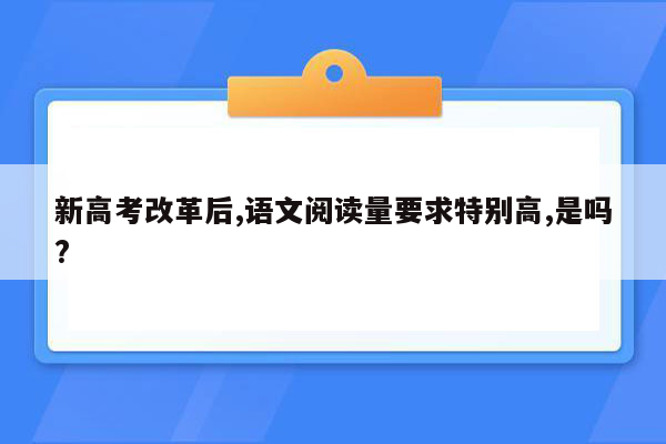 新高考改革后,语文阅读量要求特别高,是吗?