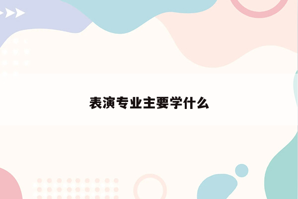 表演专业主要学什么