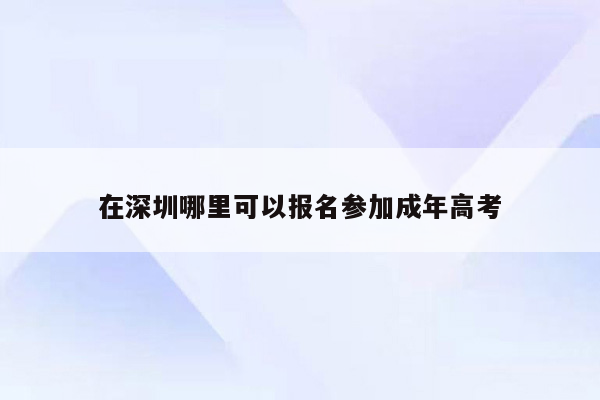 在深圳哪里可以报名参加成年高考