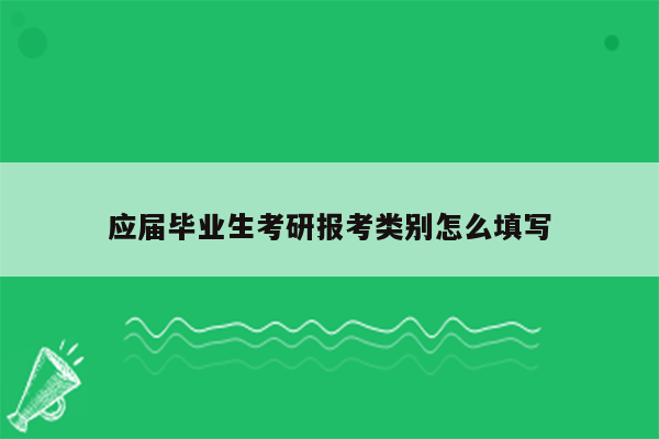 应届毕业生考研报考类别怎么填写