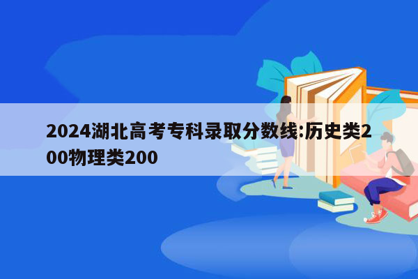 2024湖北高考专科录取分数线:历史类200物理类200