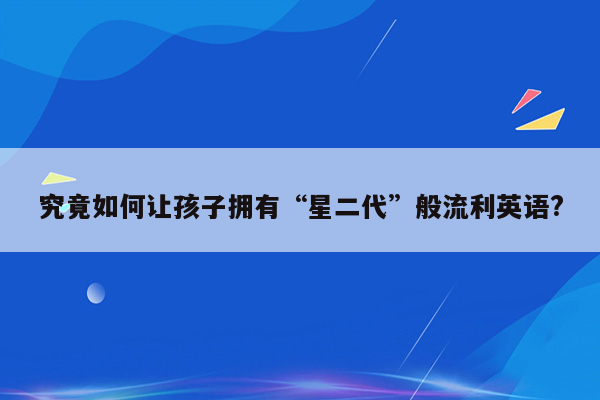 究竟如何让孩子拥有“星二代”般流利英语?