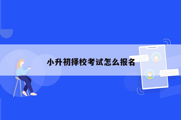 小升初择校考试怎么报名