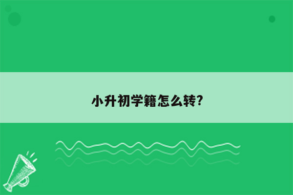 小升初学籍怎么转?