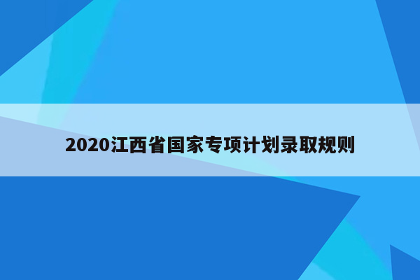 2020江西省国家专项计划录取规则