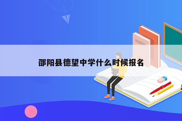 邵阳县德望中学什么时候报名