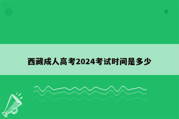 西藏成人高考2024考试时间是多少