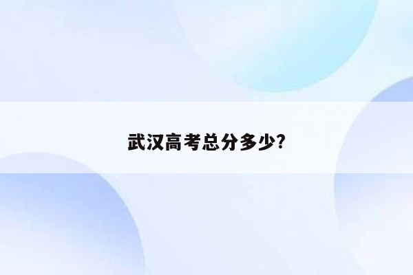 武汉高考总分多少?