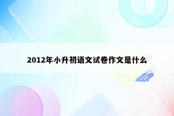 2012年小升初语文试卷作文是什么