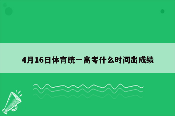 4月16日体育统一高考什么时间出成绩