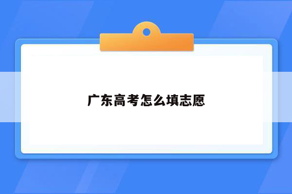 广东高考怎么填志愿