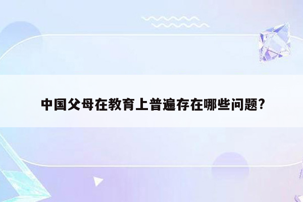 中国父母在教育上普遍存在哪些问题?