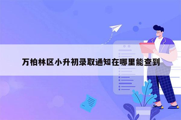 万柏林区小升初录取通知在哪里能查到