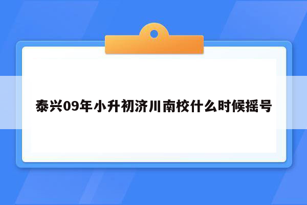 泰兴09年小升初济川南校什么时候摇号