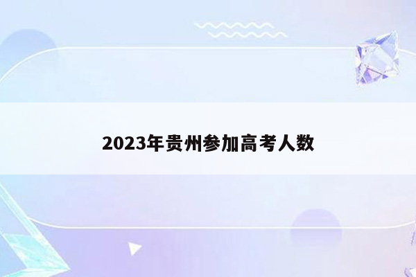 2023年贵州参加高考人数