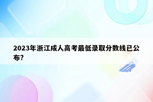 2023年浙江成人高考最低录取分数线已公布?