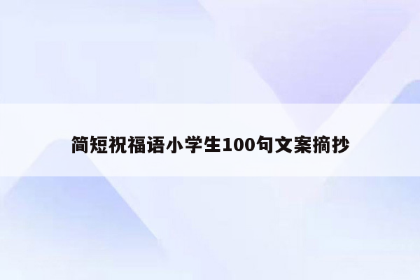 简短祝福语小学生100句文案摘抄