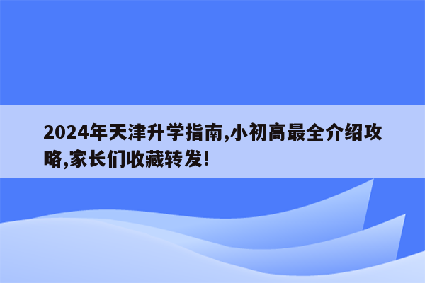 2024年天津升学指南,小初高最全介绍攻略,家长们收藏转发!