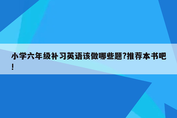 小学六年级补习英语该做哪些题?推荐本书吧!