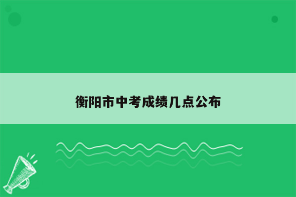 衡阳市中考成绩几点公布