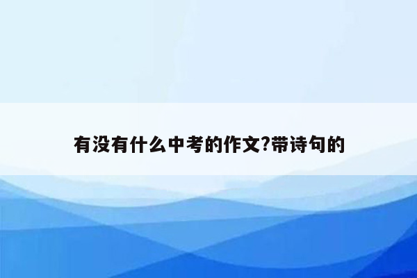 有没有什么中考的作文?带诗句的