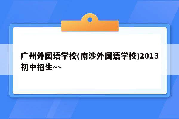 广州外国语学校(南沙外国语学校)2013初中招生~~